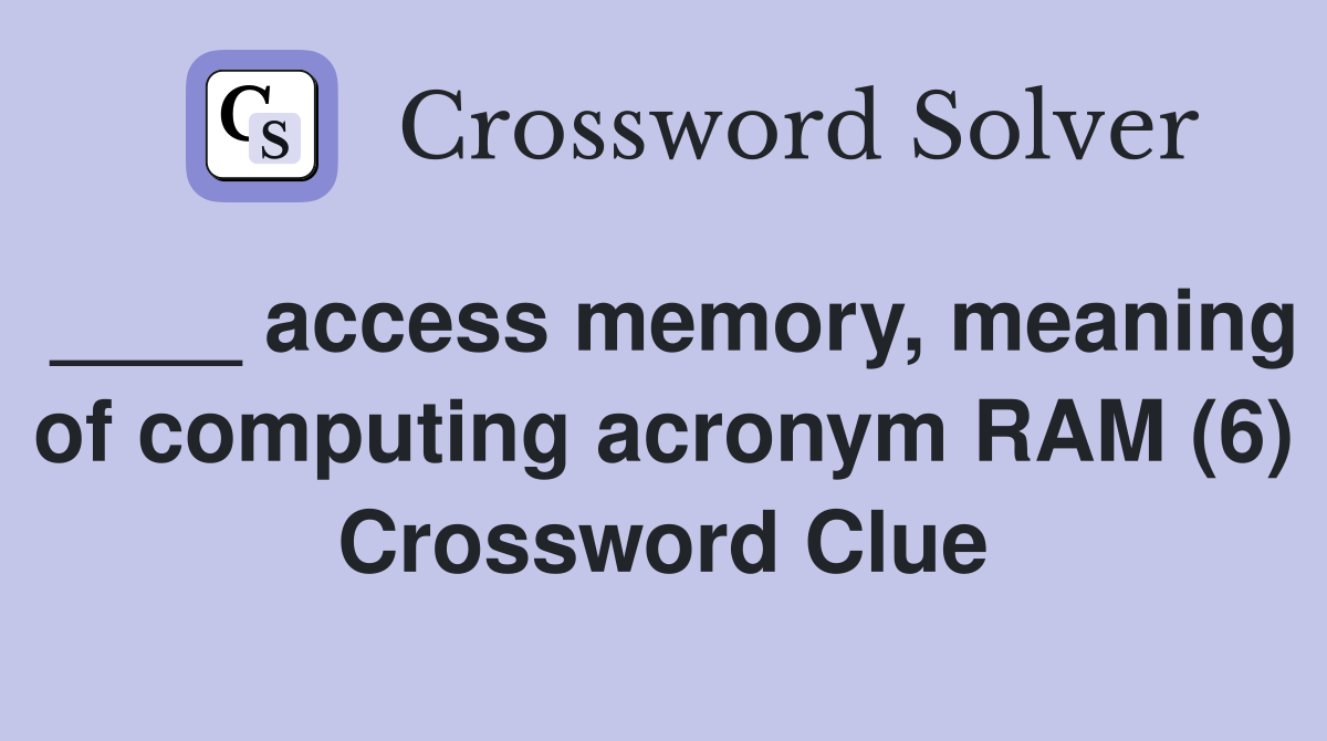 access memory, meaning of computing acronym RAM (6) Crossword Clue